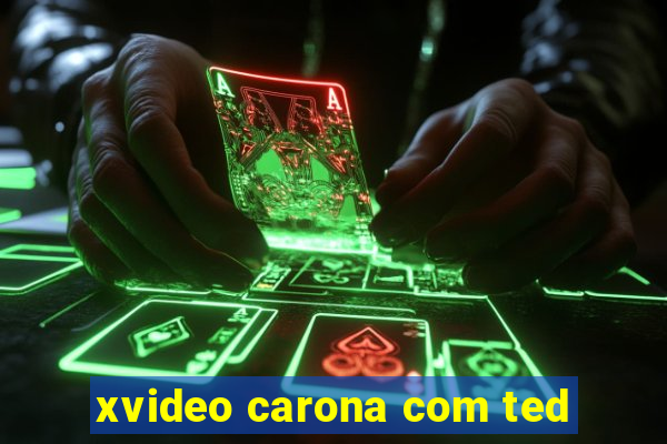 xvideo carona com ted